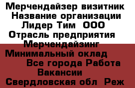 Мерчендайзер-визитник › Название организации ­ Лидер Тим, ООО › Отрасль предприятия ­ Мерчендайзинг › Минимальный оклад ­ 23 000 - Все города Работа » Вакансии   . Свердловская обл.,Реж г.